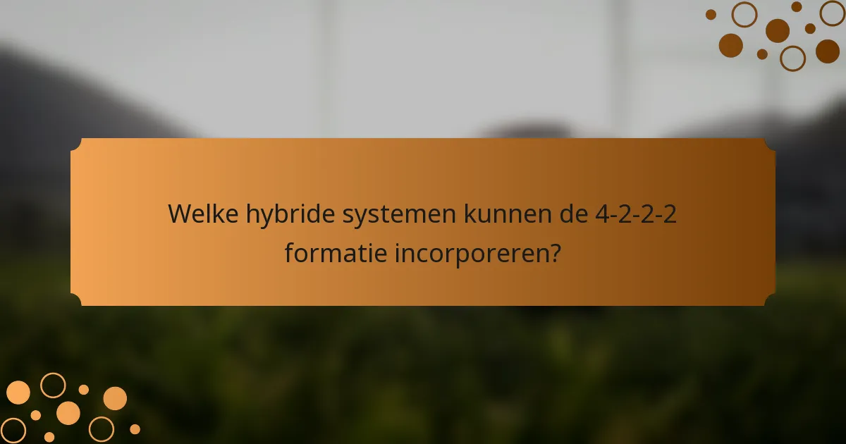 Welke hybride systemen kunnen de 4-2-2-2 formatie incorporeren?