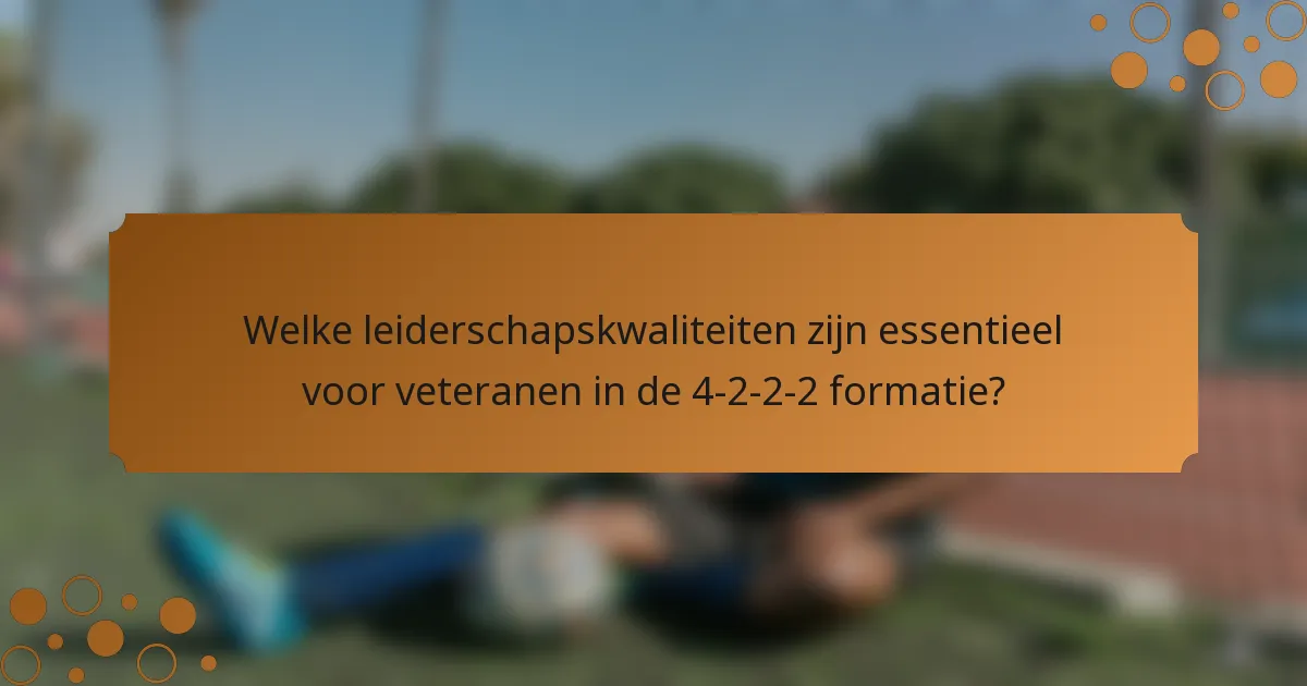 Welke leiderschapskwaliteiten zijn essentieel voor veteranen in de 4-2-2-2 formatie?