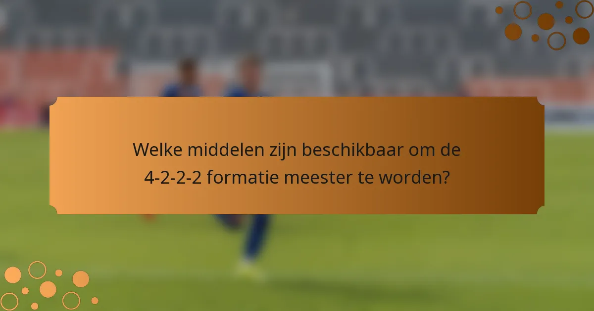 Welke middelen zijn beschikbaar om de 4-2-2-2 formatie meester te worden?