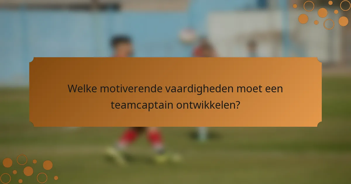 Welke motiverende vaardigheden moet een teamcaptain ontwikkelen?