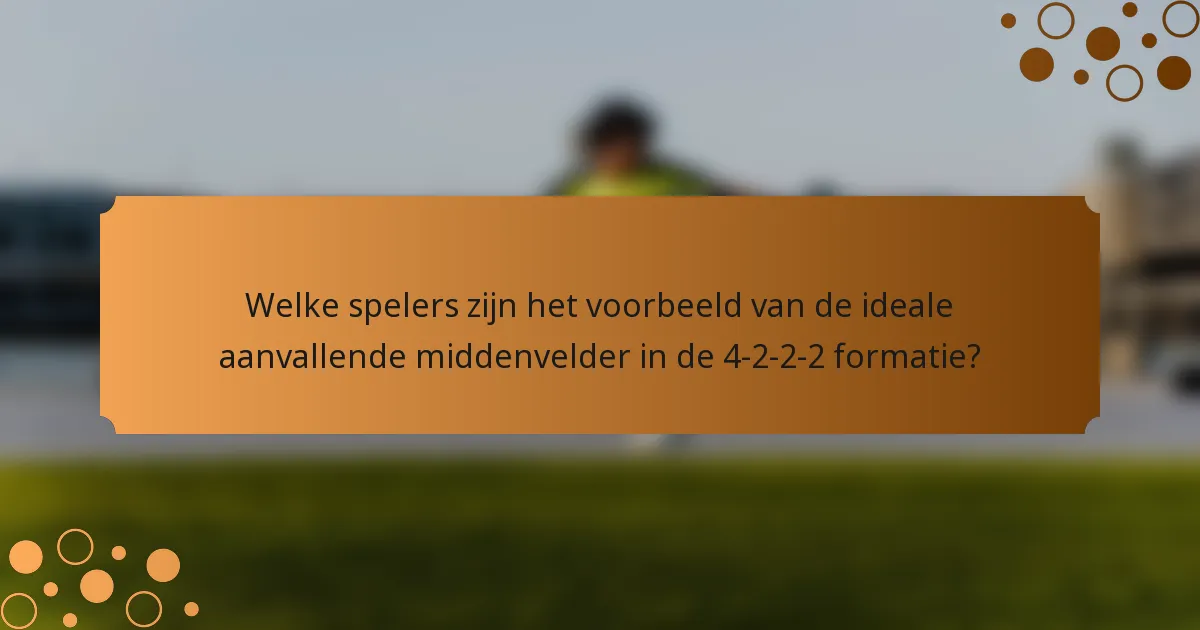 Welke spelers zijn het voorbeeld van de ideale aanvallende middenvelder in de 4-2-2-2 formatie?