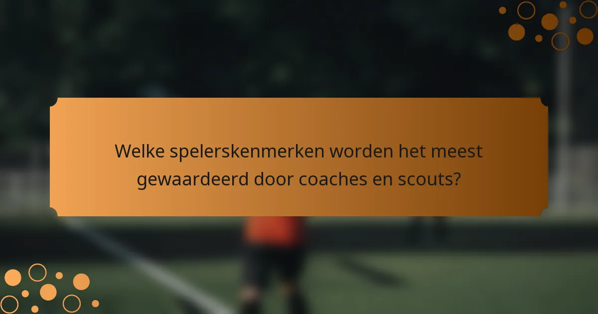 Welke spelerskenmerken worden het meest gewaardeerd door coaches en scouts?