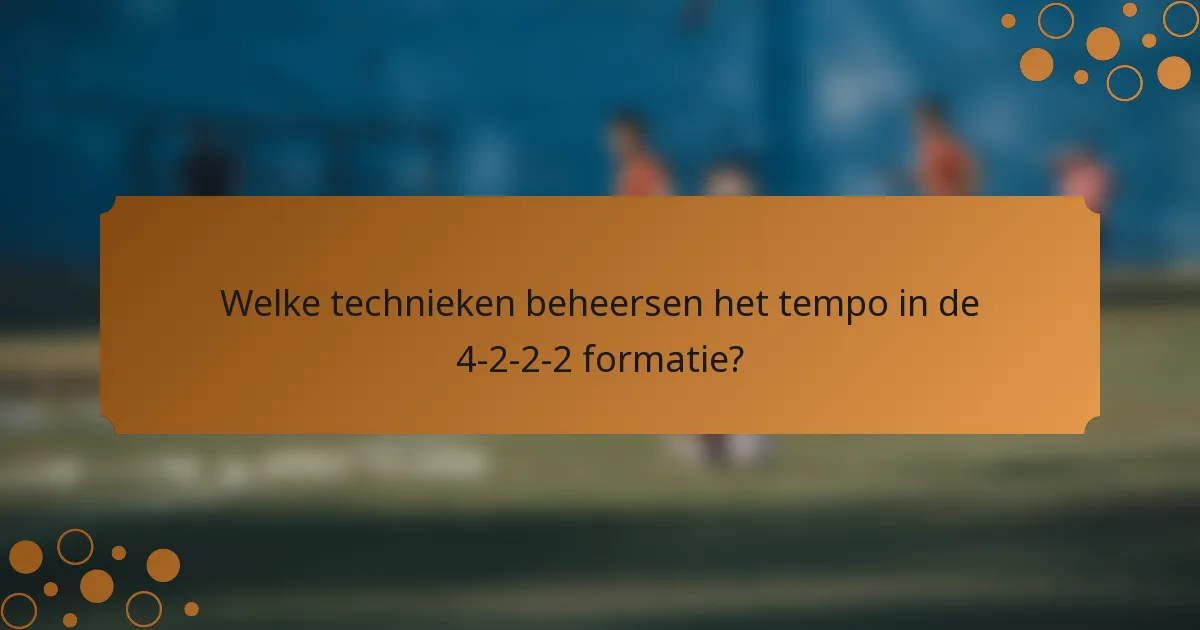 Welke technieken beheersen het tempo in de 4-2-2-2 formatie?