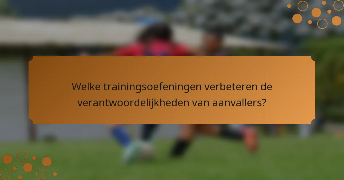Welke trainingsoefeningen verbeteren de verantwoordelijkheden van aanvallers?