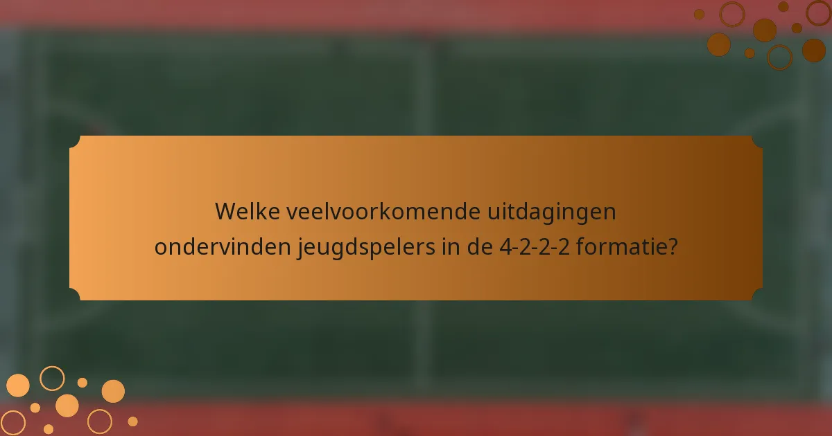 Welke veelvoorkomende uitdagingen ondervinden jeugdspelers in de 4-2-2-2 formatie?